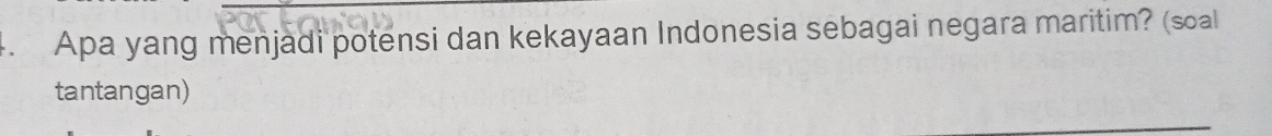 Apa yang menjadi potensi dan kekayaan Indonesia sebagai negara maritim? (soal 
tantangan)