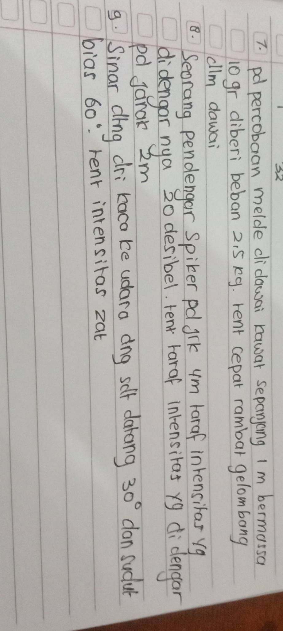 32 
7. pd percobaan melde clidawai rawar sepanjong Im bermassa 
1ogr diberi beban 2. 5 kg. rent cepar rambar gelombong 
cllm dawai 
8. Seorang pendengar Spiker pdl rk ym Faraf intensilas yg 
didengar nya 20 desibel. tent Faraf inrensiras yg didengar 
pd Janak 2m
9. Sinar ding dri kaca be udara dog self darong 30° can sudut 
bias 60° rent intensitas zat
