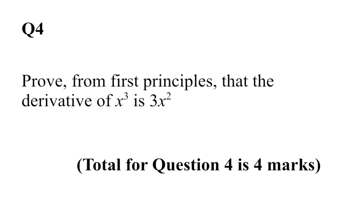 Prove, from first principles, that the 
derivative of x^3 is 3x^2
(Total for Question 4 is 4 marks)