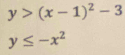 y>(x-1)^2-3
y≤ -x^2