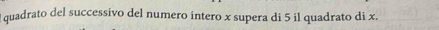 lquadrato del successivo del numero intero x supera di 5 il quadrato di x.