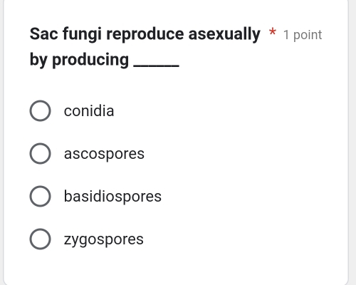 Sac fungi reproduce asexually * 1 point
by producing_
conidia
ascospores
basidiospores
zygospores