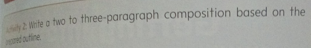 tivity 2: Write a two to three-paragraph composition based on the 
prepared outline.