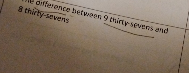 thirty-sevens 
he difference between 9 thirty-sevens and