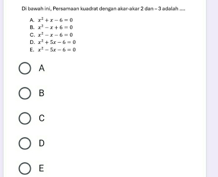 Di bawah ini, Persamaan kuadrat dengan akar-akar 2 dan - 3 adalah ....
A. x^2+x-6=0
B. x^2-x+6=0
C. x^2-x-6=0
D. x^2+5x-6=0
E. x^2-5x-6=0
A
B
C
D
E