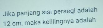 Jika panjang sisi persegi adalah
12 cm, maka kelilingnya adalah