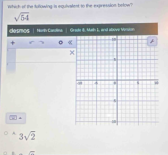 Which of the following is equivalent to the expression below?
sqrt(54)
desmos North Carolina Grade 8, Math 1, and above Version
+
1
~
A. 3sqrt(2)
B.