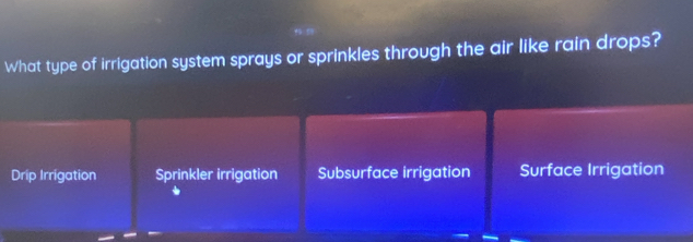 What type of irrigation system sprays or sprinkles through the air like rain drops?
Drip Irrigation Sprinkler irrigation Subsurface irrigation Surface Irrigation