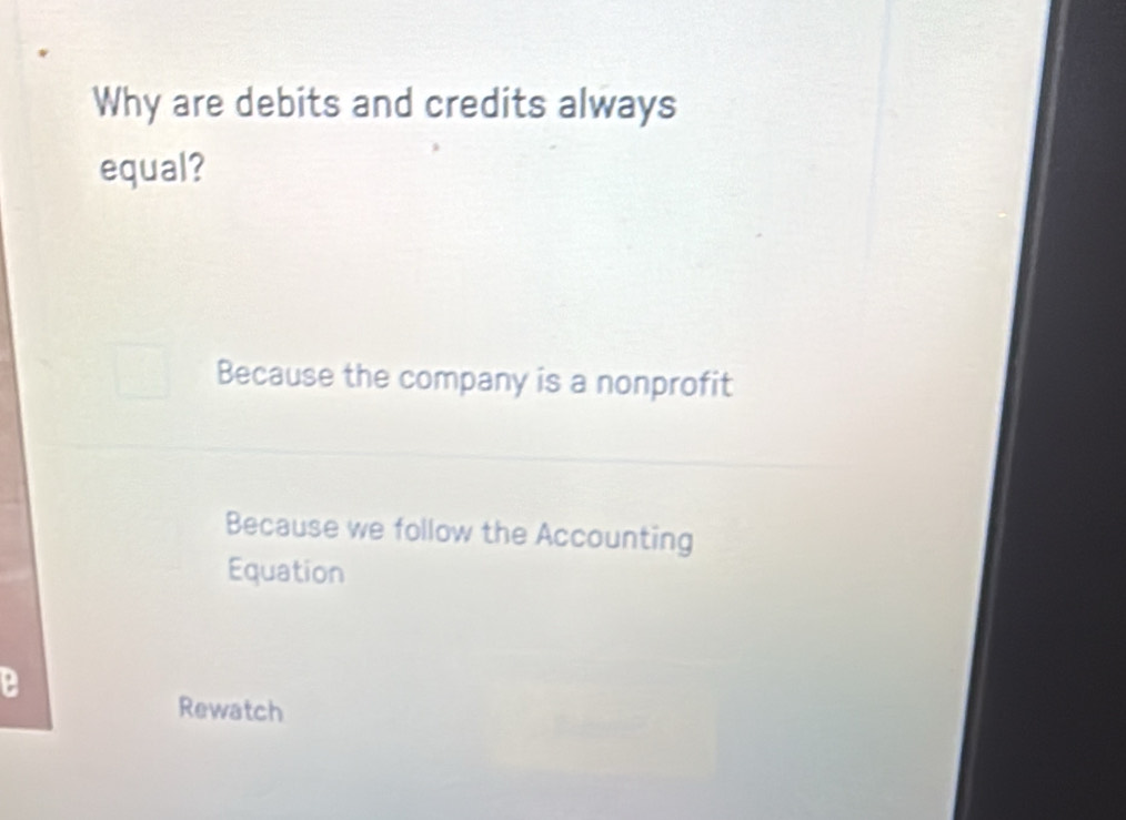 Why are debits and credits always
equal?
Because the company is a nonprofit
Because we follow the Accounting
Equation
a
Rewatch