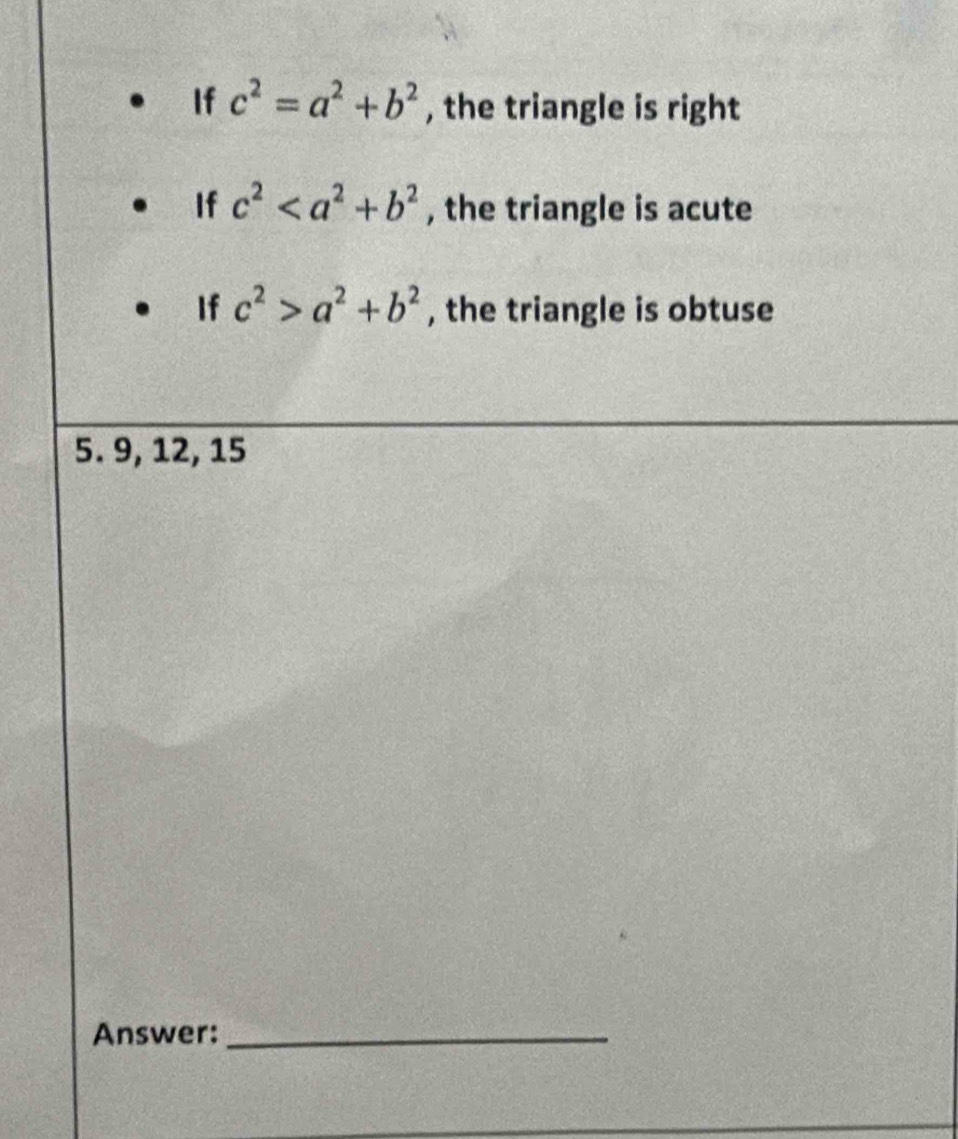 If c^2=a^2+b^2 , the triangle is right
If c^2 , the triangle is acute
If c^2>a^2+b^2 , the triangle is obtuse
5. 9, 12, 15
Answer:_