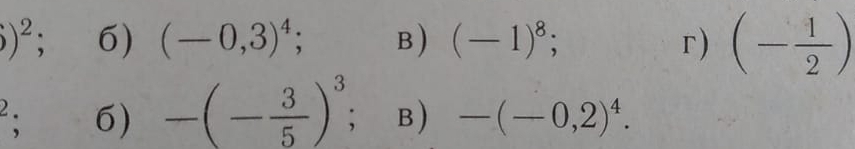 )^2 6) (-0,3)^4; B ) (-1)^8; r) (- 1/2 )
2; 6) -(- 3/5 )^3; B) -(-0,2)^4.