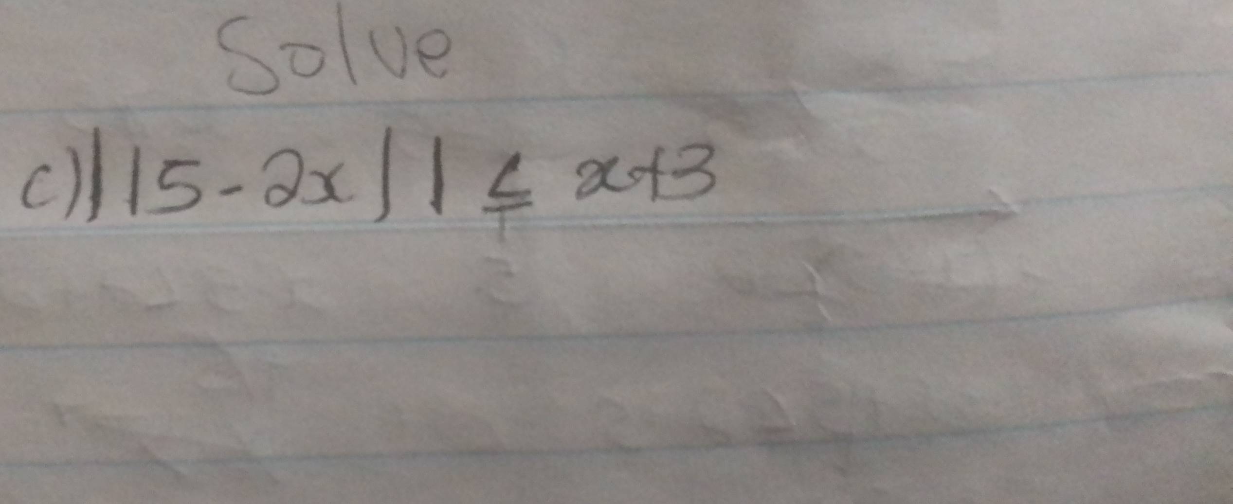 Solve 
c) |15-2x||≤ x+3