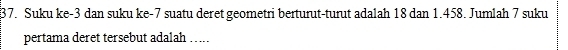Suku ke -3 dan suku ke -7 suatu deret geometri berturut-turut adalah 18 dan 1.458. Jumlah 7 suku 
pertama deret tersebut adalah …..