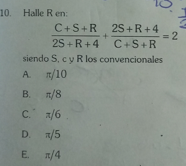 Halle R en:
 (C+S+R)/2S+R+4 + (2S+R+4)/C+S+R =2
siendo S, c y R los convencionales
A. π/10
B. π/8
C. π/6
D. π/5
E. π/4