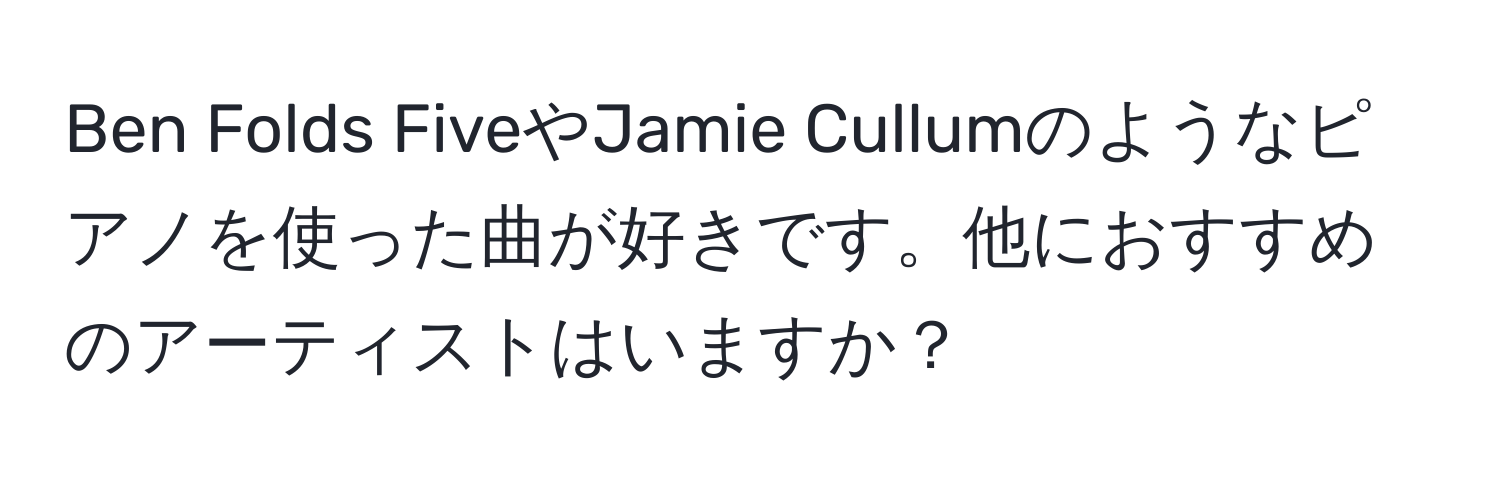 Ben Folds FiveやJamie Cullumのようなピアノを使った曲が好きです。他におすすめのアーティストはいますか？