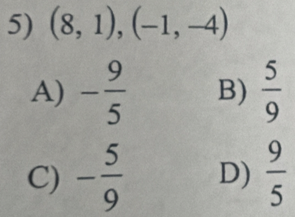 (8,1), (-1,-4)
A) - 9/5  B)  5/9 
C) - 5/9 
D)  9/5 