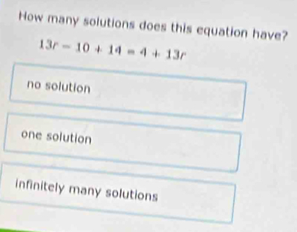 How many solutions does this equation have?
13r-10+14=4+13r
no solution
one solution
infinitely many solutions