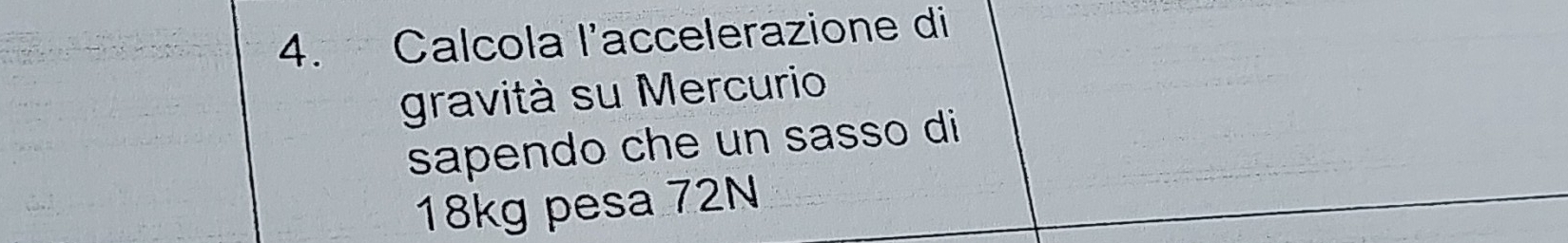 Calcola l'accelerazione di 
gravità su Mercurio 
sapendo che un sasso di
18kg pesa 72N