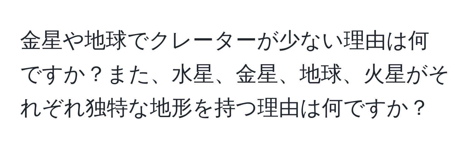 金星や地球でクレーターが少ない理由は何ですか？また、水星、金星、地球、火星がそれぞれ独特な地形を持つ理由は何ですか？