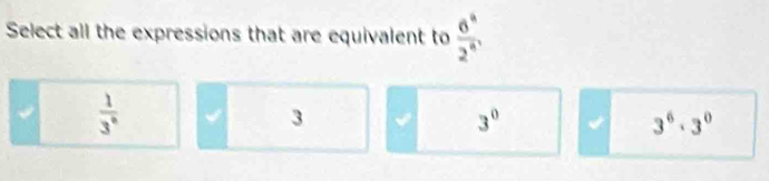 Select all the expressions that are equivalent to  6^4/2^4 
 1/3^n  √ 3 3^0 3^6· 3^0