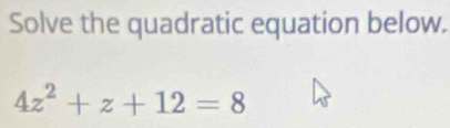 Solve the quadratic equation below.
4z^2+z+12=8