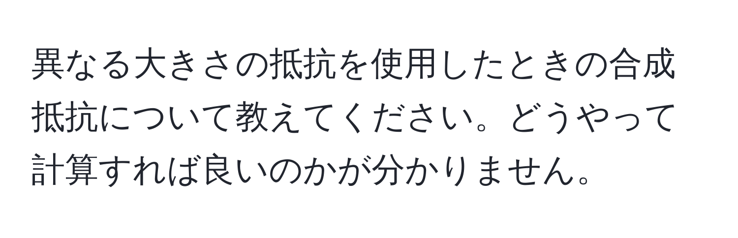 異なる大きさの抵抗を使用したときの合成抵抗について教えてください。どうやって計算すれば良いのかが分かりません。