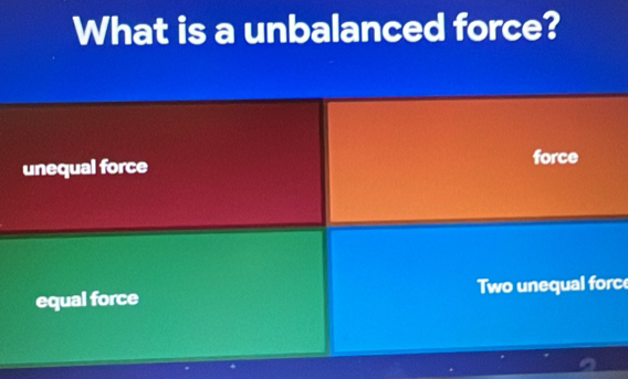 What is a unbalanced force?
unequal force
force
equal force Two unequal forc