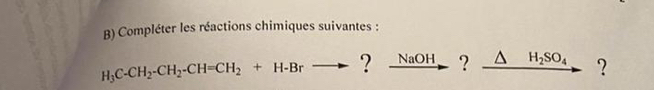 Compléter les réactions chimiques suivantes :
H_3C-CH_2-CH_2-CH=CH_2+H-Brto ? _ NaOH ? △ H_2SO_4 ?