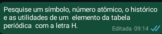 Pesquise um símbolo, número atômico, o histórico 
e as utilidades de um elemento da tabela 
periódica com a letra H. Editada 09:14