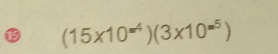 ⑮ (15* 10^(=4))(3* 10^(=5))