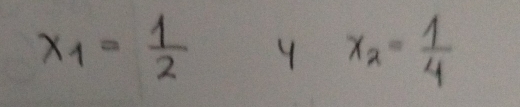 x_1= 1/2 
x_2= 1/4 