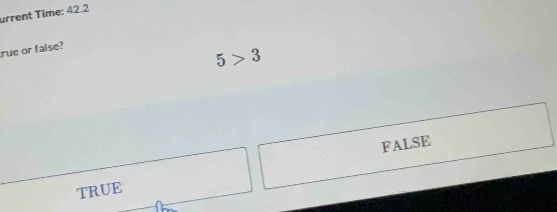 urrent Time: 42.2
rue or false?
5>3
FALSE
TRUE