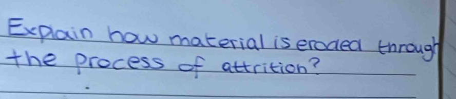 Explain how material is erodea through 
the process of attrition?