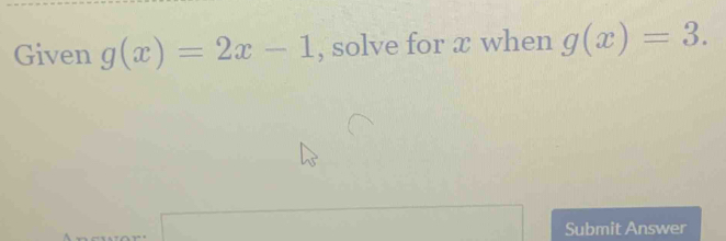 Given g(x)=2x-1 , solve for æ when g(x)=3. 
□  □  
Submit Answer