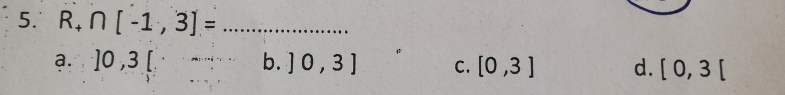 R_+∩ [-1,3]= _
a.
b. ]0,3] C. [0,3] d. [0,3[