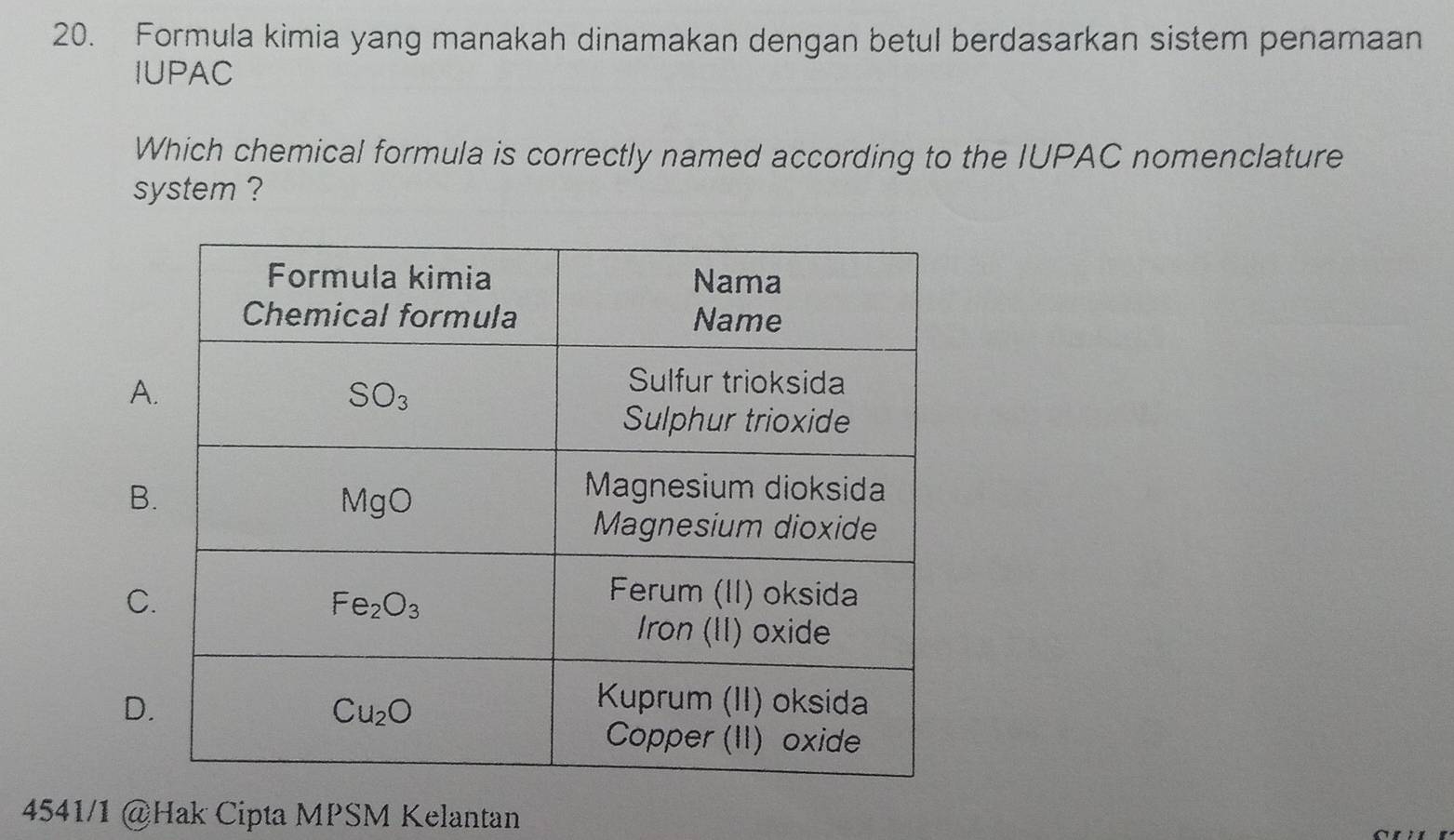 Formula kimia yang manakah dinamakan dengan betul berdasarkan sistem penamaan
IUPAC
Which chemical formula is correctly named according to the IUPAC nomenclature
system ?
A
B
C
D
4541/1 @Hak Cipta MPSM Kelantan