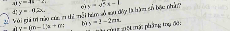 a) y=4x+2
e) y=sqrt(5)x-1.
d) y=-0,2x; 
20 Với giá trị nào của m thì mỗi hàm số sau đây là hàm số bậc nhất?
a) y=(m-1)x+m b) y=3-2mx. 
ân cùng một mặt phẳng toạ độ: