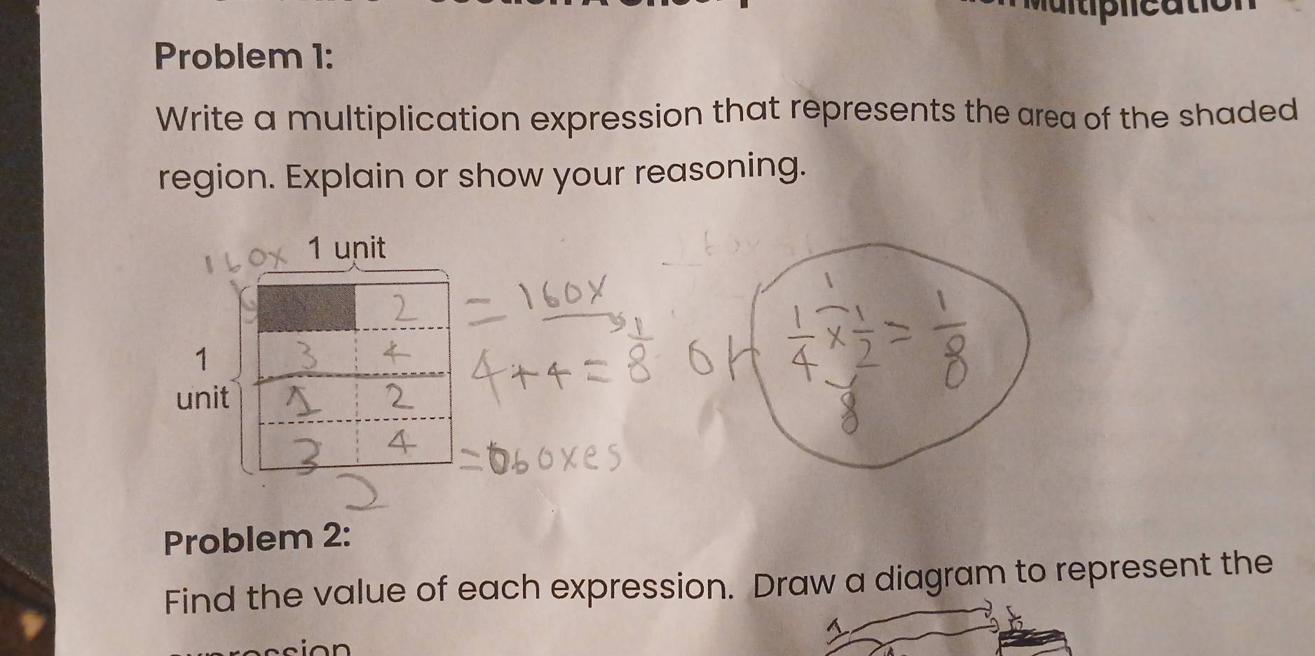 Problem 1: 
Write a multiplication expression that represents the area of the shaded 
region. Explain or show your reasoning. 
1 unit 
1 
unit 
Problem 2: 
Find the value of each expression. Draw a diagram to represent the