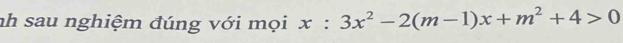 nh sau nghiệm đúng với mọi x:3x^2-2(m-1)x+m^2+4>0