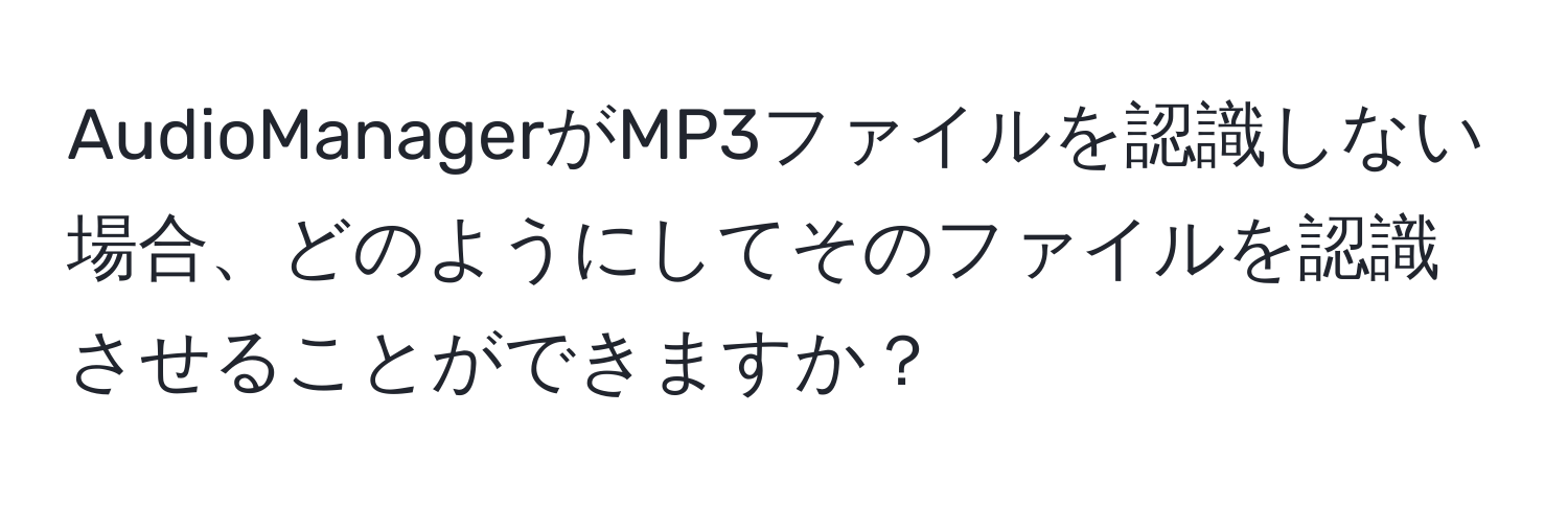 AudioManagerがMP3ファイルを認識しない場合、どのようにしてそのファイルを認識させることができますか？