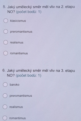 Jaký umělecký směr měl vliv na 2. etapu
NO? (počet bodů: 1)
klasicismus
preromantismus
realismus
romantismus
6. Jaký umělecký směr měl vliv na 3. etapu
NO? (počet bodû: 1)
baroko
preromantismus
realismus
romantimus