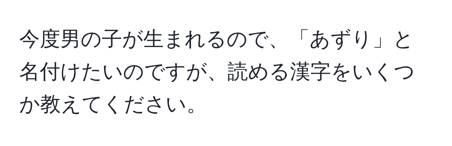 今度男の子が生まれるので、「あずり」と名付けたいのですが、読める漢字をいくつか教えてください。