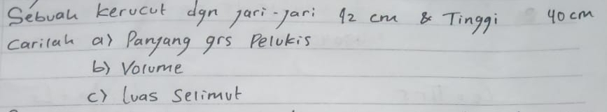 Sebual kerucut dgn pari-pari 92 cm Tinggi 9ocm
carilah a) Pangang grs Pelokis 
() Volume 
() luas Selimut