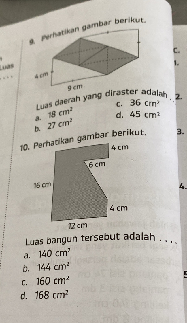 mbar berikut.
C.
1
Luas
1.
Luas daerah yang ddalah . 2.
C. 36cm^2
a. 18cm^2
d. 45cm^2
b. 27cm^2
3.
4.
Luas bangun tersebut adalah . . . .
a. 140cm^2
b. 144cm^2
C. 160cm^2

d. 168cm^2