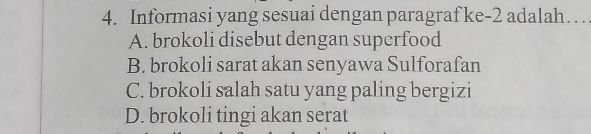 Informasi yang sesuai dengan paragraf ke -2 adalah…
A. brokoli disebut dengan superfood
B. brokoli sarat akan senyawa Sulforafan
C. brokoli salah satu yang paling bergizi
D. brokoli tingi akan serat