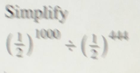 Simplify
( 1/2 )^1000/ ( 1/2 )^444