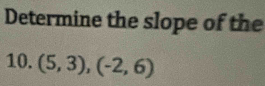 Determine the slope of the 
10. (5,3),(-2,6)