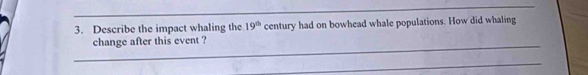 Describe the impact whaling the 19^(th) century had on bowhead whale populations. How did whaling 
_change after this event ? 
_