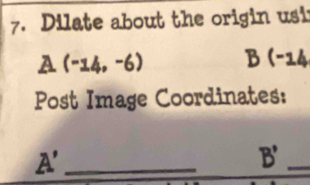 Dilate about the origin usi
A(-14,-6)
B(-14
Post Image Coordinates:
A' _
B' _