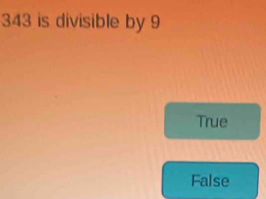 343 is divisible by 9
True
False